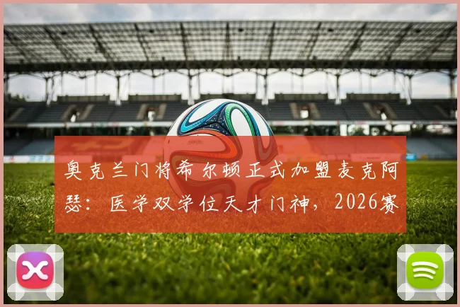 奥克兰门将希尔顿正式加盟麦克阿瑟：医学双学位天才门神，2026赛季后防新希望