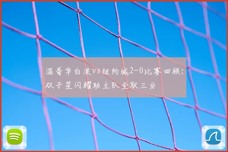 温哥华白浪vs纽约城2-0比赛回顾：双子星闪耀助主队全取三分