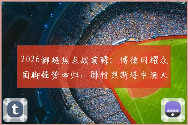 2026挪超焦点战前瞻：博德闪耀众国脚强势回归，腓特烈斯塔中场大将离队能否应对？