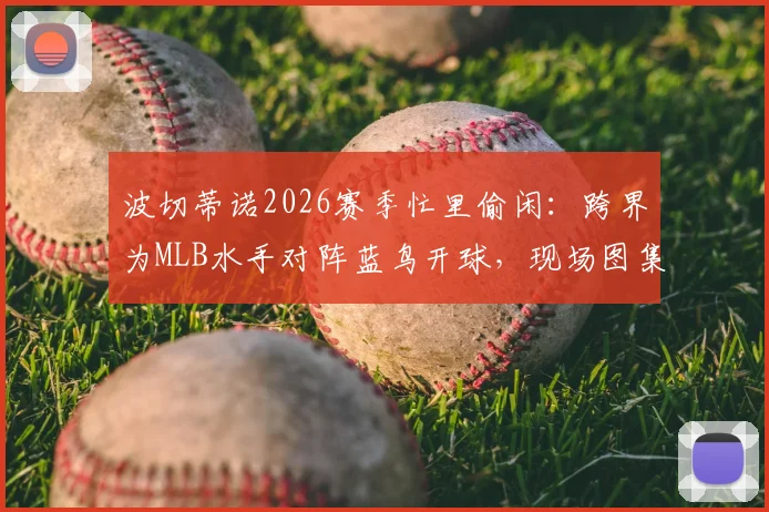 波切蒂诺2026赛季忙里偷闲：跨界为MLB水手对阵蓝鸟开球，现场图集与视频直击