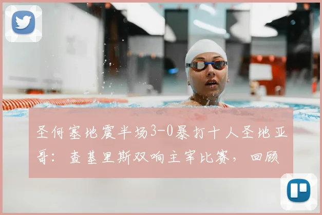 圣何塞地震半场3-0暴打十人圣地亚哥：查基里斯双响主宰比赛，回顾比赛详情与球员数据