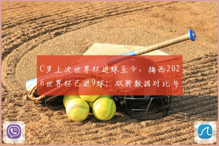 C罗上次世界杯进球至今，梅西2026世界杯已进9球：双骄数据对比与生涯拐点深度解析