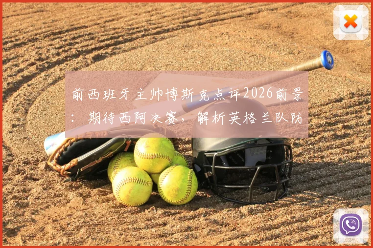 前西班牙主帅博斯克点评2026前景:期待西阿决赛,解析英格兰队防守战术短板
