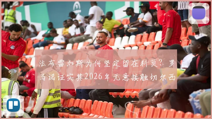 法布雷加斯为何坚定留在科莫？罗马诺证实其2026年无意接触切尔西，教练生涯规划详解