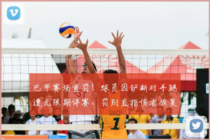 巴甲赛场重罚！球员因铲断对手腿遭无限期停赛，罚则直指伤者恢复，2026年联赛严打暴力犯规引关注