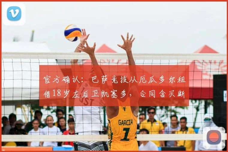 官方确认:巴萨竞技从厄瓜多尔租借18岁左后卫凯塞多,合同含买断选项引关注
