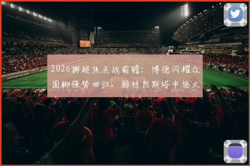 2026挪超焦点战前瞻：博德闪耀众国脚强势回归，腓特烈斯塔中场大将离队能否应对？