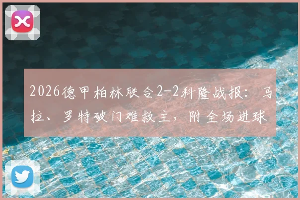2026德甲柏林联合2-2科隆战报：马拉、罗特破门难救主，附全场进球集锦观看指南
