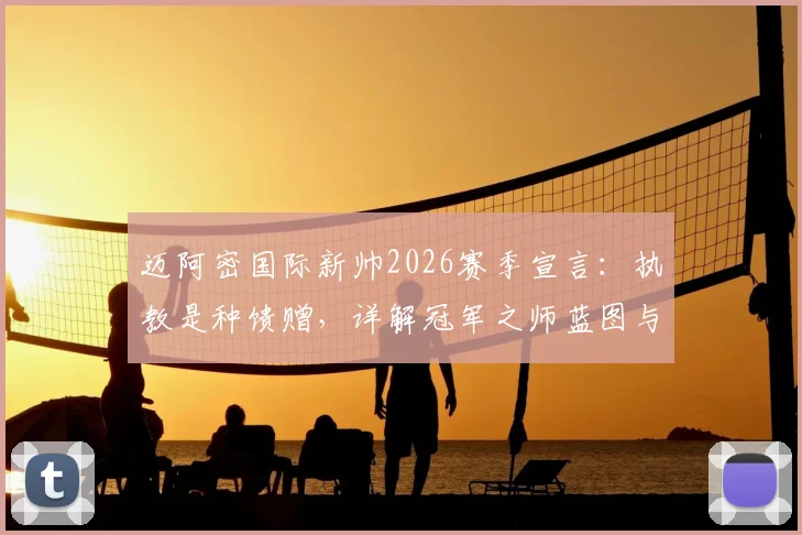 迈阿密国际新帅2026赛季宣言：执教是种馈赠，详解冠军之师蓝图与梅西等球星战术定位
