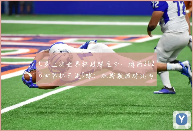C罗上次世界杯进球至今，梅西2026世界杯已进9球：双骄数据对比与生涯拐点深度解析