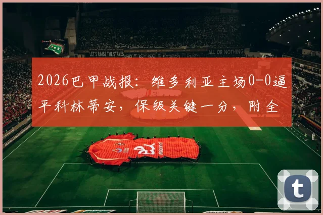2026巴甲战报：维多利亚主场0-0逼平科林蒂安，保级关键一分，附全场数据与积分榜影响解读