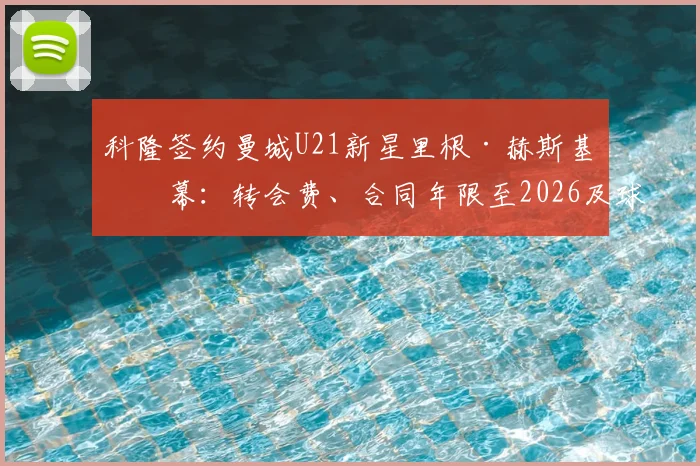 科隆签约曼城U21新星里根·赫斯基内幕：转会费、合同年限至2026及球员未来展望
