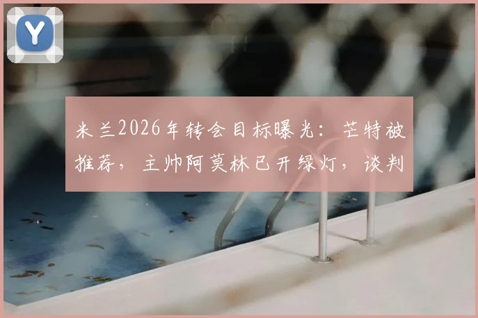 米兰2026年转会目标曝光：芒特被推荐，主帅阿莫林已开绿灯，谈判进行时
