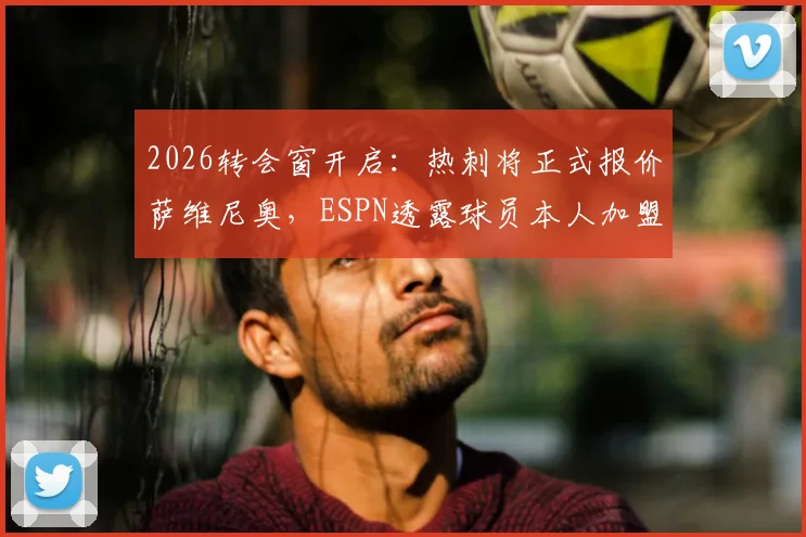 2026转会窗开启：热刺将正式报价萨维尼奥，ESPN透露球员本人加盟意愿强烈
