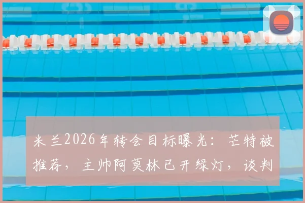 米兰2026年转会目标曝光：芒特被推荐，主帅阿莫林已开绿灯，谈判进行时