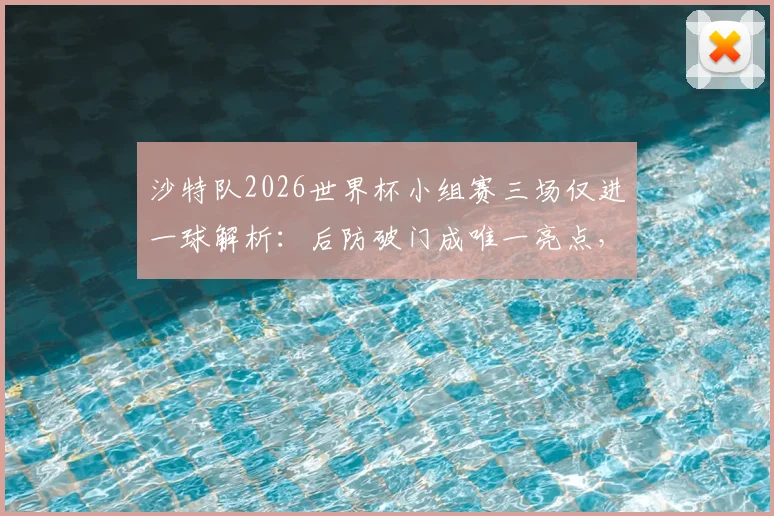 沙特队2026世界杯小组赛三场仅进一球解析：后防破门成唯一亮点，锋线哑火直接导致提前出局