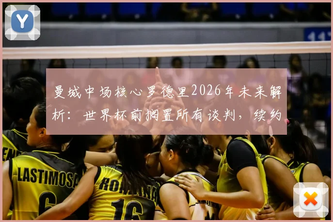 曼城中场核心罗德里2026年未来解析：世界杯前搁置所有谈判，续约前景与替代者盘点指南