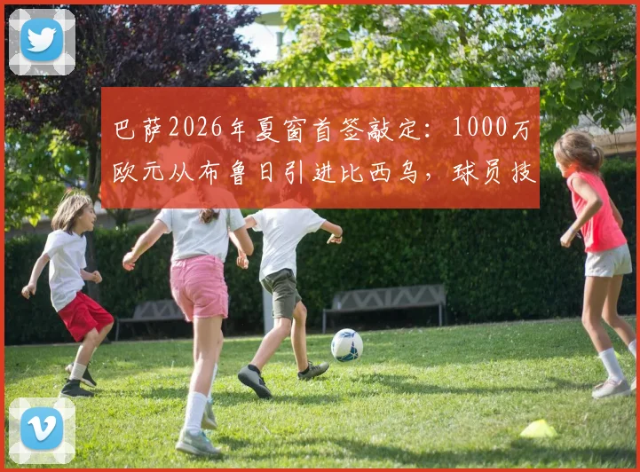巴萨2026年夏窗首签敲定:1000万欧元从布鲁日引进比西乌,球员技术特点与对阵容影响深度解析