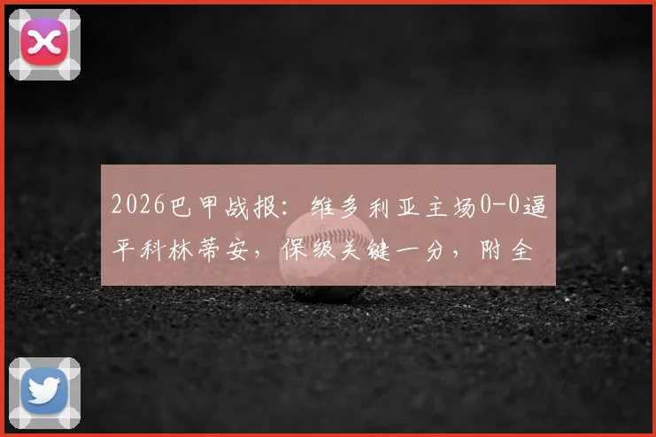 2026巴甲战报：维多利亚主场0-0逼平科林蒂安，保级关键一分，附全场数据与积分榜影响解读