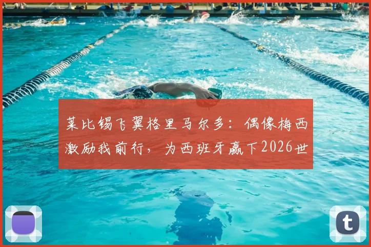 莱比锡飞翼格里马尔多:偶像梅西激励我前行,为西班牙赢下2026世界杯冠军拼尽全力