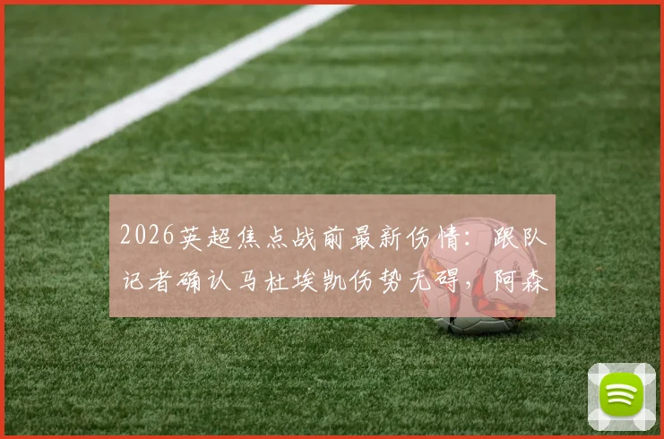 2026英超焦点战前最新伤情：跟队记者确认马杜埃凯伤势无碍，阿森纳对其出战曼城持乐观态度